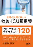 現場の疑問に答える救急・ICU頻用薬クリニカルクエスチョン120